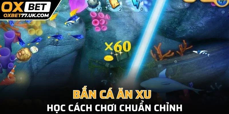 Bắn cá ăn xu học cách chơi chuẩn chỉnh