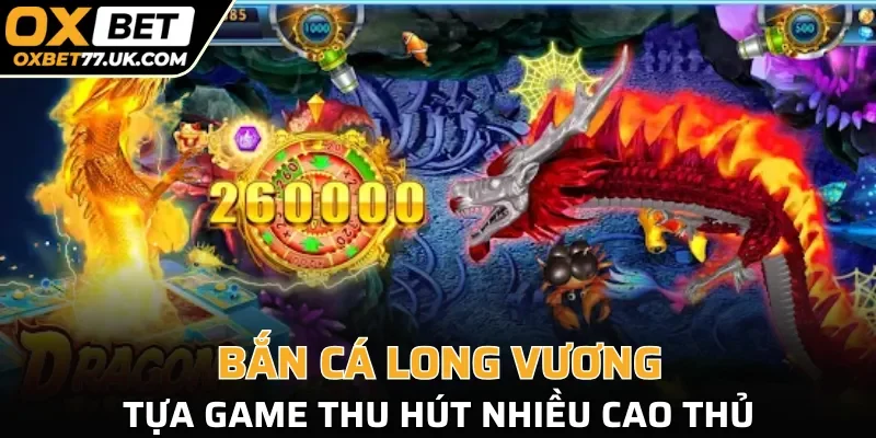 Bắn Cá Long Vương tựa game thu hút nhiều cao thủ