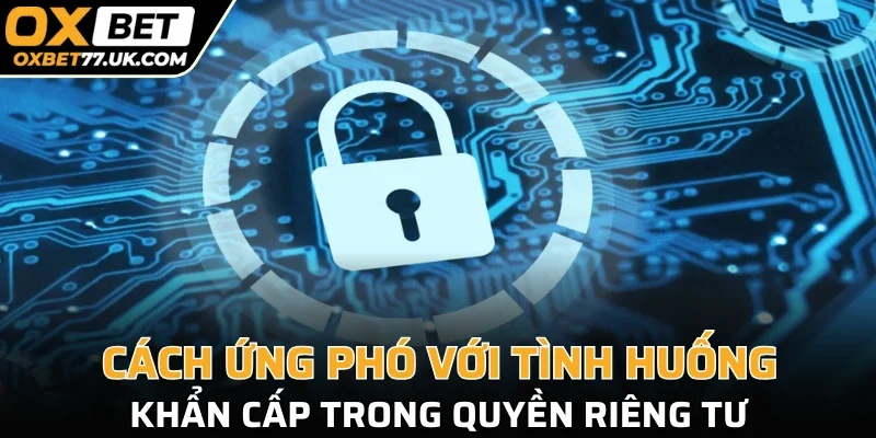 Cách ứng phó với tình huống khẩn cấp trong quyền riêng tư