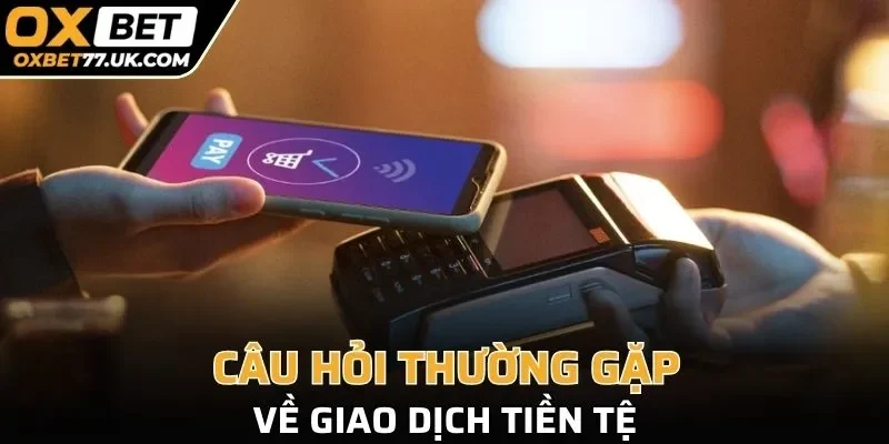 Câu hỏi liên quan đến giao dịch tiền tệ trong nhà cái ngày nay