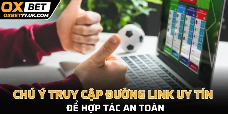 Chú ý truy cập đúng đường link uy tín nhất để hợp tác an toàn