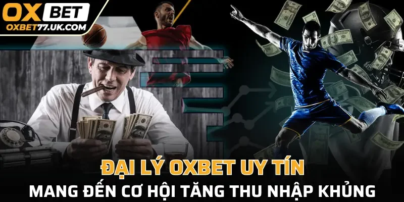 Đại lý OXBET uy tín, mang đến cơ hội tăng thu nhập khủng