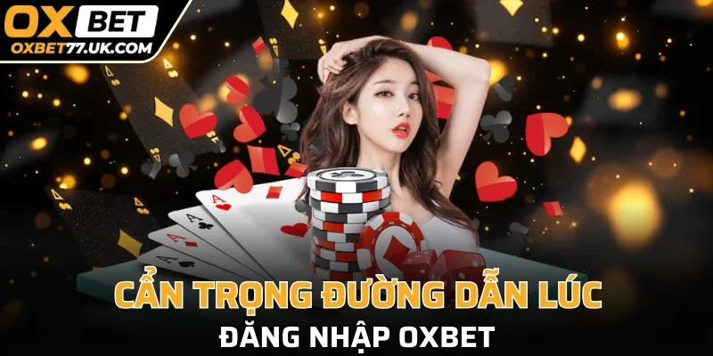 Đường truyền đăng OXBET phải cẩn trọng tránh link fake