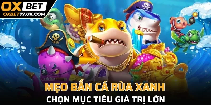 Mẹo bắn cá Rùa Xanh - chọn mục tiêu giá trị lớn