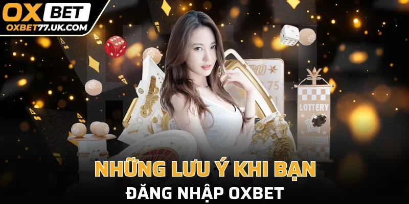 Một loạt lưu ý cần đọc kỹ trước khi log in nhà cái OXBET