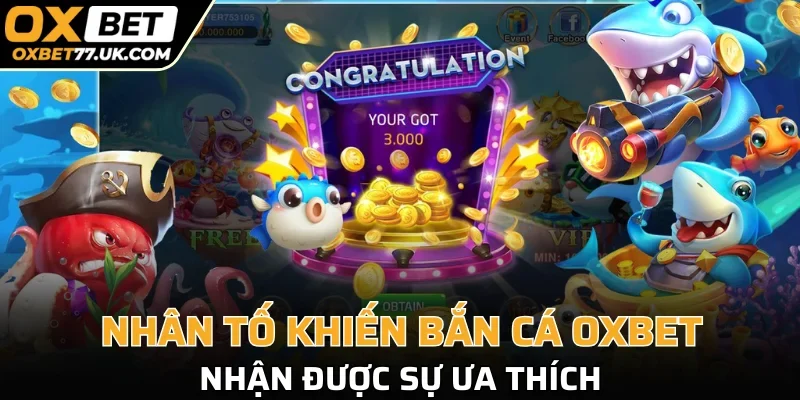 Nhân tố khiến bắn cá OXBET nhận được sự ưa thích