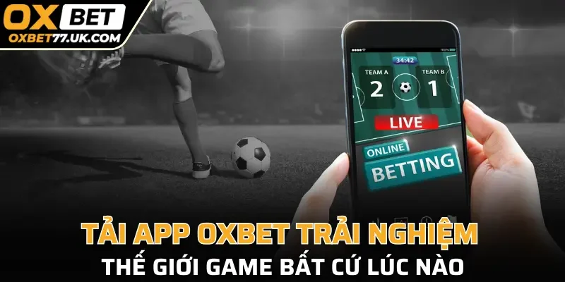 Tải app OXBET trải nghiệm thế giới game bất cứ lúc nào