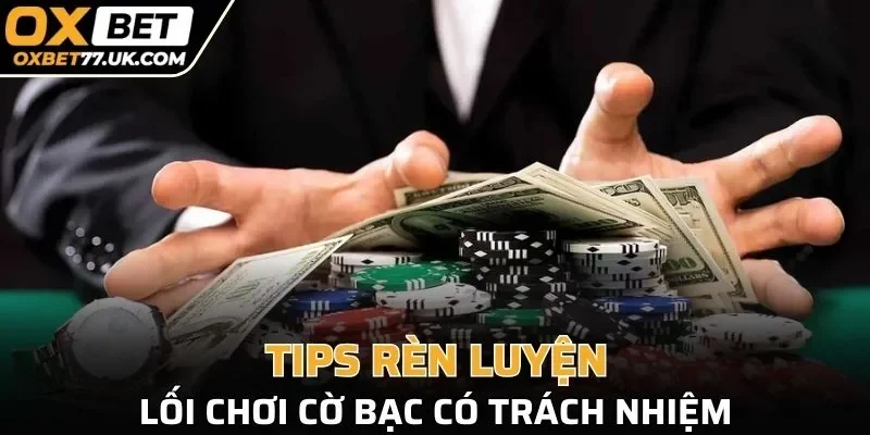 Tips rèn luyện cách chơi Cờ bạc có trách nhiệm OXBET