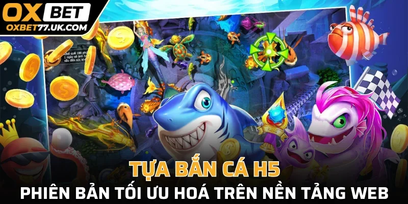 Tựa Bắn Cá H5, phiên bản tối ưu hoá trên nền tảng web