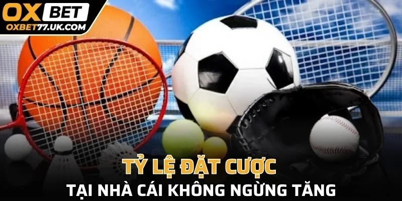 Tỷ lệ đặt cược tại nhà cái không ngừng tăng